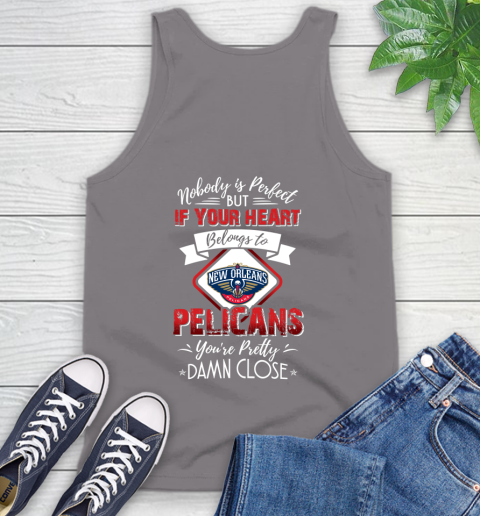 NBA Basketball New Orleans Pelicans Nobody Is Perfect But If Your Heart Belongs To Pelicans You're Pretty Damn Close Shirt Tank Top 6