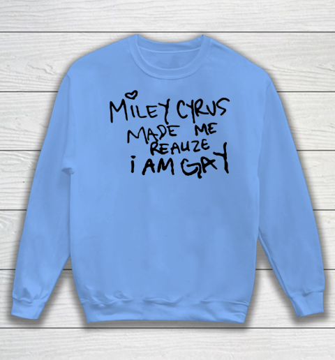 Miley Cyrus tshirt  Miley Cyrus Made Me Realize I Am Gay Sweatshirt 7
