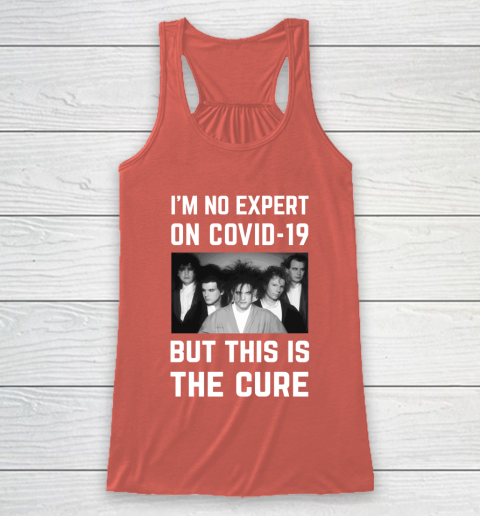 The Cure Tshirt Im No Expert On Covid 19 But This Is The Cure Racerback Tank 3