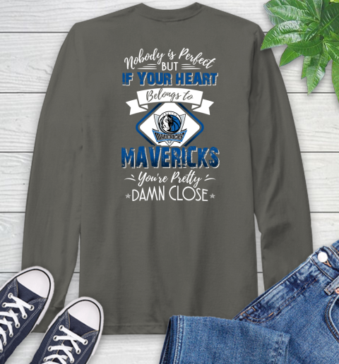 NBA Basketball Dallas Mavericks Nobody Is Perfect But If Your Heart Belongs To Mavericks You're Pretty Damn Close Shirt Long Sleeve T-Shirt 10