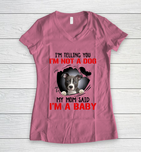 Dog Mom Shirt Pitbull I m Telling You I m Not A Dog My Mom Said I m A Baby Women's V-Neck T-Shirt 7