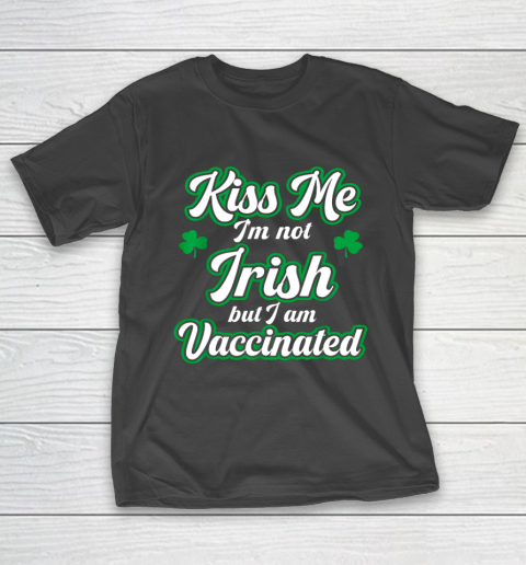 Kiss Me I m Not Irish But I Am Vaccinated St Patrick Day T-Shirt