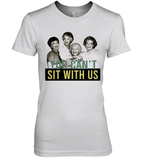 Golden Girls You Can'T Sit With Us Premium Women's T-Shirt