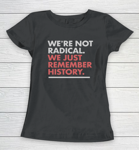 We're Not Radical We Just Remember History Women's T-Shirt