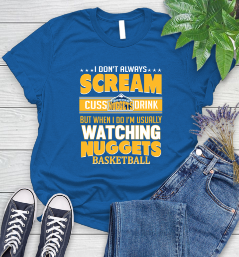Denver Nuggets NBA Basketball I Scream Cuss Drink When I'm Watching My Team Women's T-Shirt 12