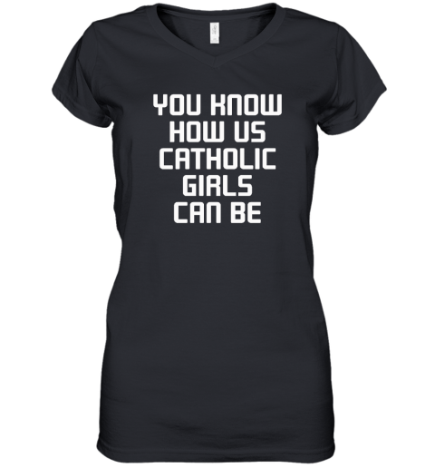 You Know How Us Catholic Girls Can Be Women's V-Neck T-Shirt
