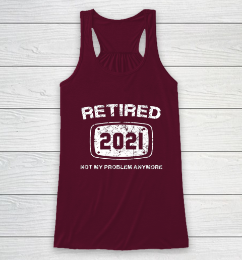Retired 2021 Not My Problem Anymore Funny Gift Racerback Tank 2
