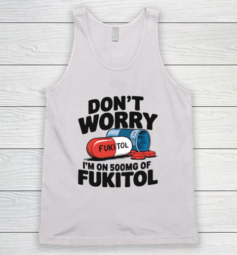 Don't Worry I'm On 500mg Of Fukitol Tank Top