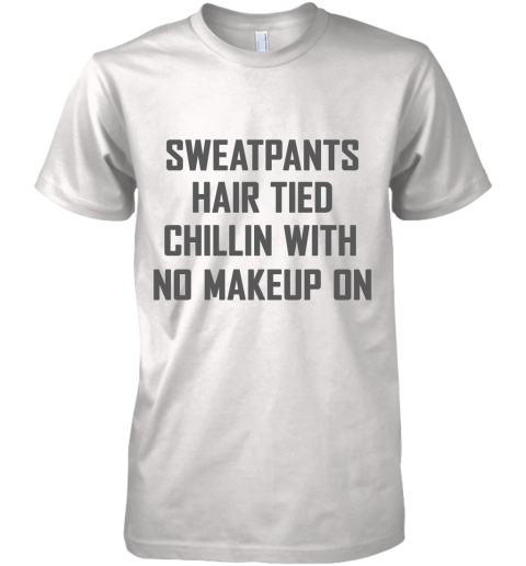 Sweatpants Hair Tied Chillin With No Makeup On Premium Men's T-Shirt