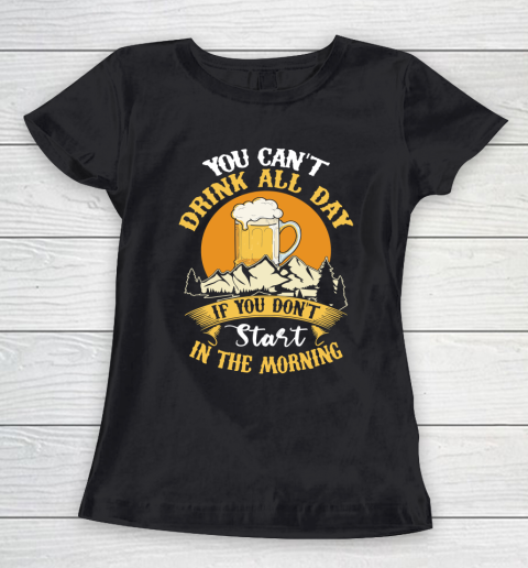 Beer Lover Funny Shirt You Can't Drink All Day If You Don't Start In The Morning Women's T-Shirt