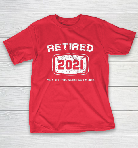 Retired 2021 Not My Problem Anymore Funny Gift T-Shirt 9