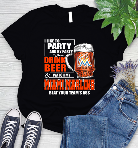 MLB I Like To Party And By Party I Mean Drink Beer And Watch My Miami Marlins Beat Your Team's Ass Baseball Women's T-Shirt