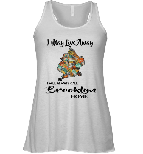 I May Live Away But I Will Always Call Brooklyn Home Racerback Tank