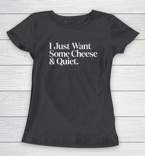 I Just Want Some Cheese And Quiet Funny Women's T-Shirt