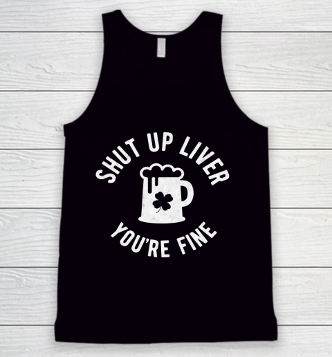 Beer Lover Funny Shirt St Patrick's Day  Shut Up Liver You're Fine  Beer Drinking Tank Top
