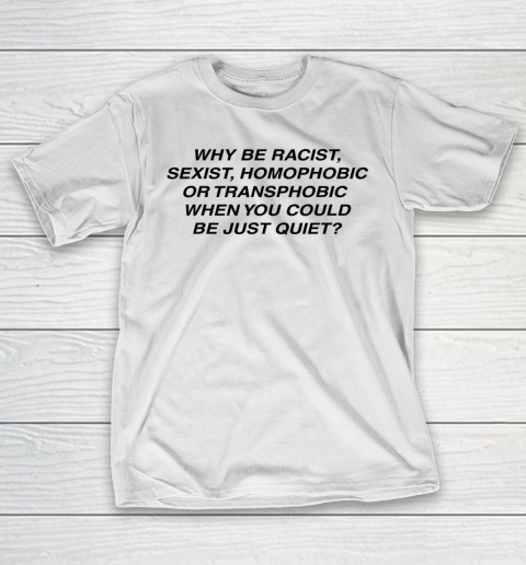Why be racist sexist homophobic or transphobic Shirt T-Shirt