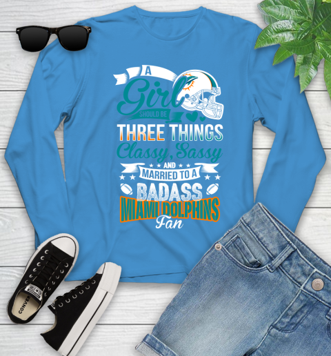 Miami Dolphins NFL Football A Girl Should Be Three Things Classy Sassy And A Be Badass Fan Youth Long Sleeve 8