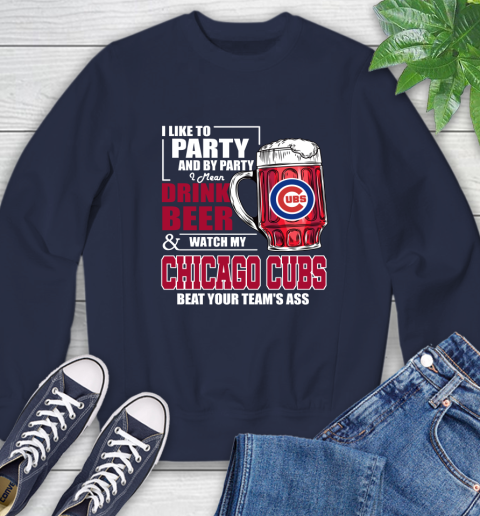 MLB I Like To Party And By Party I Mean Drink Beer And Watch My Chicago Cubs Beat Your Team's Ass Baseball Sweatshirt 2