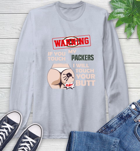 Green Bay Packers NFL Football Warning If You Touch My Team I Will Touch My Butt Long Sleeve T-Shirt 6