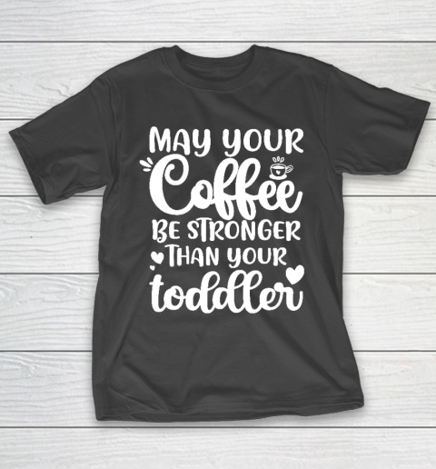 May your coffee be stronger than your toddler Mother's Day T-Shirt