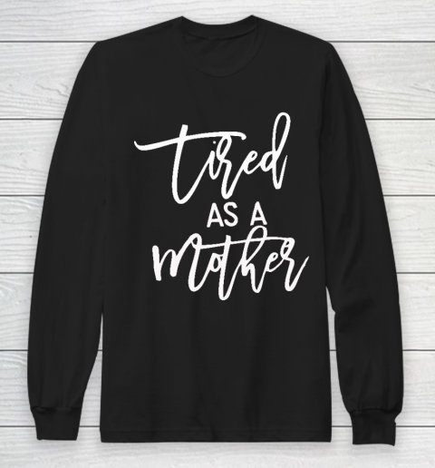 Tired As A Mother Shirt Tired As A Mother Mother's Day Long Sleeve T-Shirt