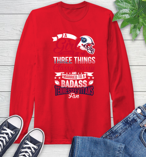 Tennessee Titans NFL Football A Girl Should Be Three Things Classy Sassy And A Be Badass Fan Long Sleeve T-Shirt 11