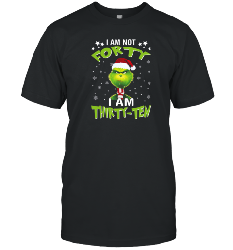 Angry Grinch I Am Not Forty I Am Thirty Ten Christmas T-Shirt