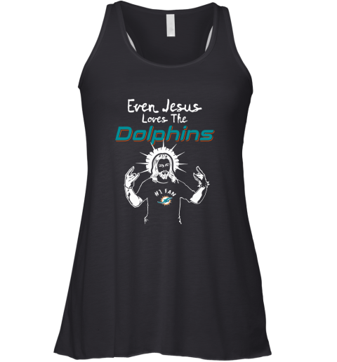 Even Jesus Loves The Dolphins #1 Fan Miami Dolphins Racerback Tank