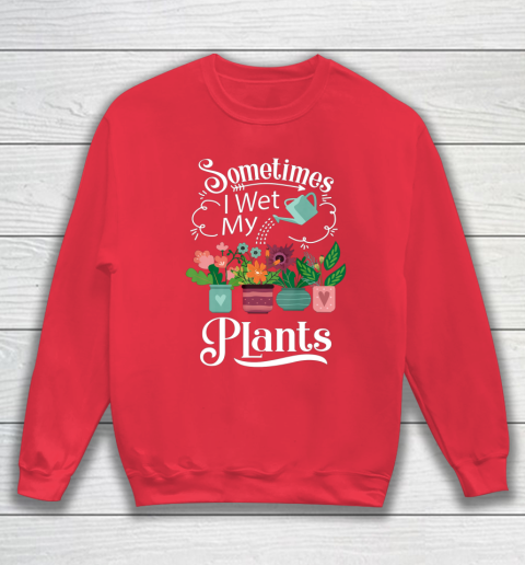 Sometimes I Wet My Plants T Shirt Funny Gardening Sweatshirt 7