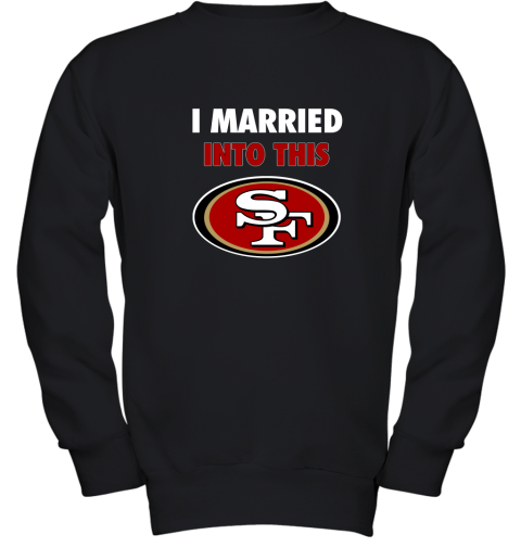 I Married Into This San Francisco 49ers Football NFL Youth Sweatshirt