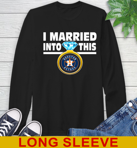 Houston Astros MLB Baseball I Married Into This My Team Sports Long Sleeve T-Shirt