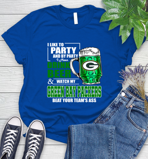 NFL I Like To Party And By Party I Mean Drink Beer and Watch My Green Bay Packers Beat Your Team's Ass Football Women's T-Shirt 12