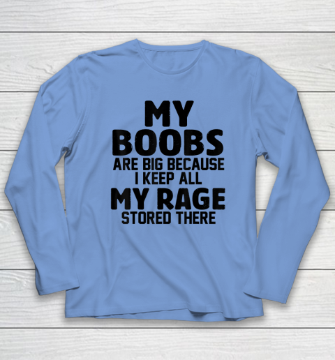 My Boobs Are Big Because I Keep All My Rage Stored There Long Sleeve T-Shirt 6