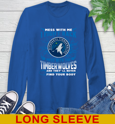 NBA Basketball Minnesota Timberwolves Mess With Me I Fight Back Mess With My Team And They'll Never Find Your Body Shirt Long Sleeve T-Shirt 11