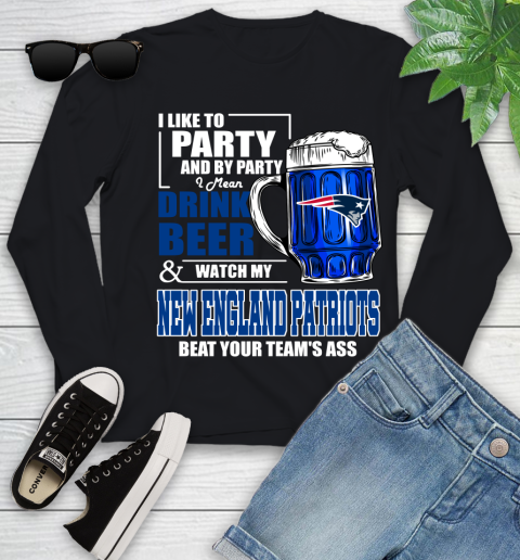 NFL I Like To Party And By Party I Mean Drink Beer and Watch My New England Patriots Beat Your Team's Ass Football Youth Long Sleeve