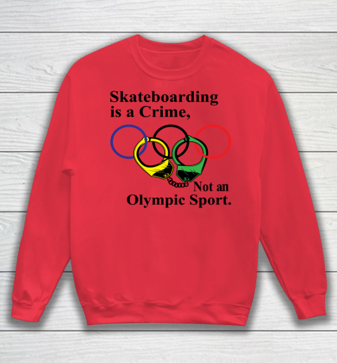 Skateboarding Is A Crime Not An Olympic Sport tshirt Sweatshirt 6