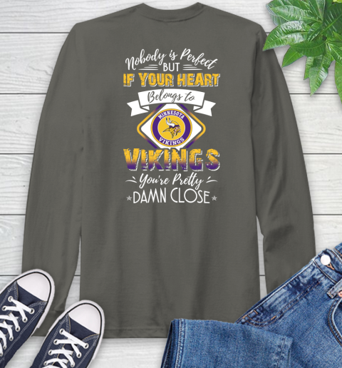 NFL Football Minnesota Vikings Nobody Is Perfect But If Your Heart Belongs To Vikings You're Pretty Damn Close Shirt Long Sleeve T-Shirt 10
