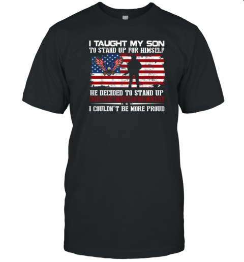 I Taught My Son To Stand Up For Himself He Decided To Stand Up I Couldn't Be More Proud T-Shirt