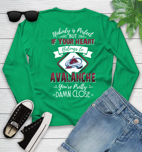 NHL Hockey Colorado Avalanche Nobody Is Perfect But If Your Heart Belongs To Avalanche You're Pretty Damn Close Shirt Youth Long Sleeve 6