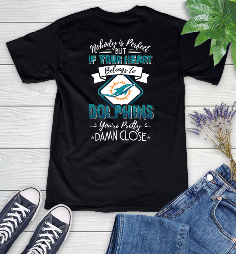 NFL Football Miami Dolphins Nobody Is Perfect But If Your Heart Belongs To Dolphins You're Pretty Damn Close Shirt Women's V-Neck T-Shirt