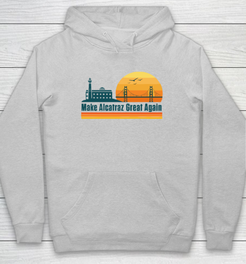 Make Alcatraz Great Again SF Rock ALCATRAZ Hoodie 4