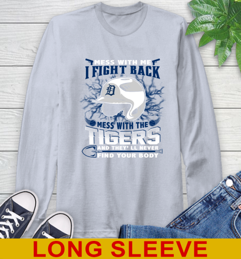 MLB Baseball Detroit Tigers Mess With Me I Fight Back Mess With My Team And They'll Never Find Your Body Shirt Long Sleeve T-Shirt 6