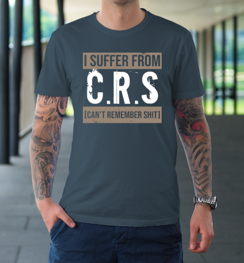 I Suffer from CRS Can't Remember Shit Funny Sarcastic Humor T-Shirt 4