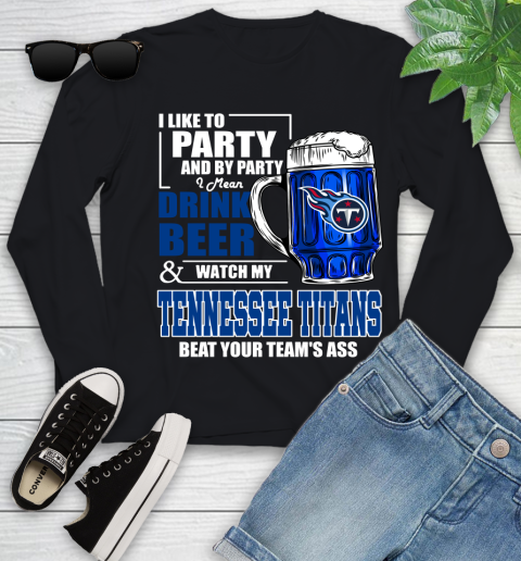 NFL I Like To Party And By Party I Mean Drink Beer and Watch My Tennessee Titans Beat Your Team's Ass Football Youth Long Sleeve