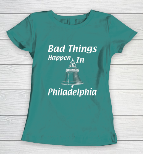 Bad Things Happen In Philadelphia Women's T-Shirt 10