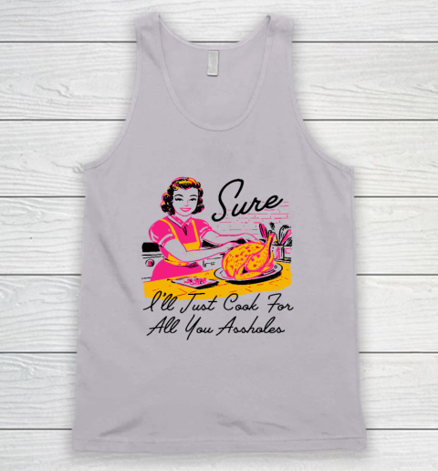 Sure I'll Just Cook For All You Asshole Lady Thanksgiving Tank Top 2
