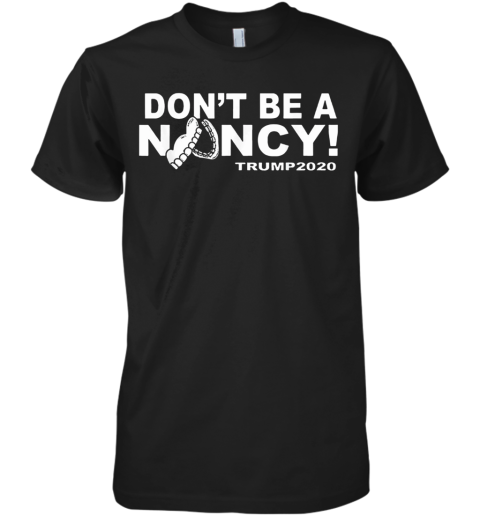 Don'T Be A Nancy Donald Trump Premium Men's T-Shirt
