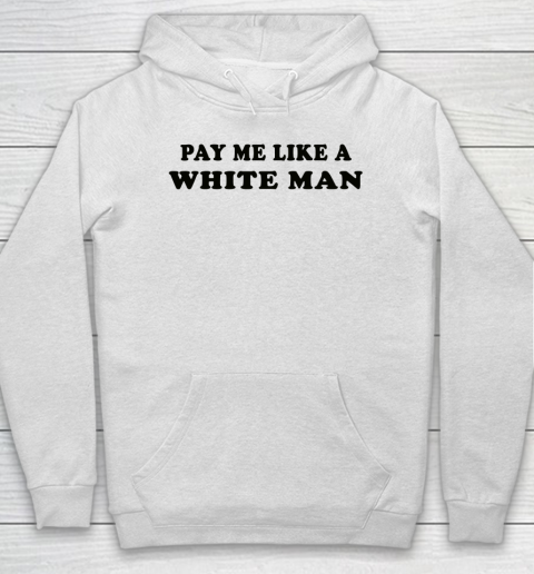 Pay Me Like A White Man tshirts Hoodie