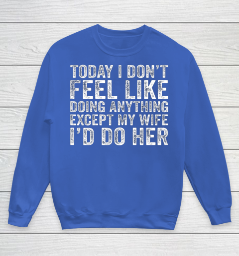 Today I Don t Feel Like Doing Anything Except My Wife Funny Youth Sweatshirt 6