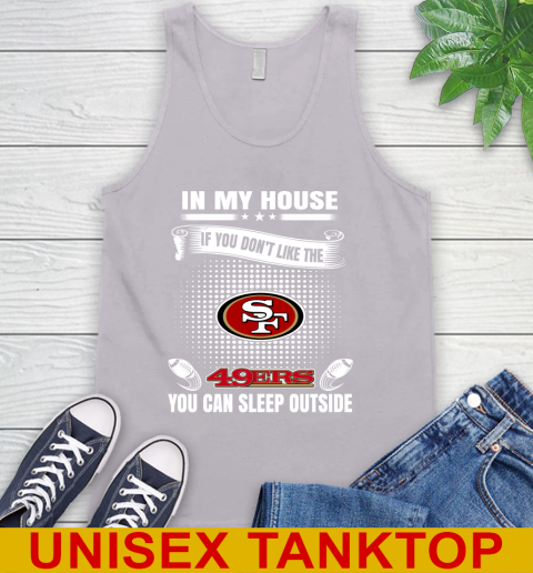 San Francisco 49ers NFL Football In My House If You Don't Like The 49ers You Can Sleep Outside Shirt Tank Top 3